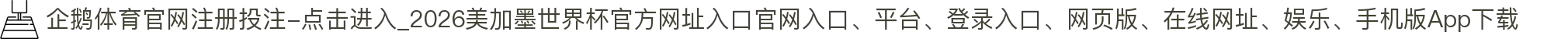 企鹅体育官网注册投注-点击进入_2026美加墨世界杯官方网址入口